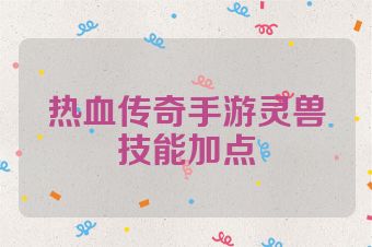 热血传奇手游灵兽技能加点