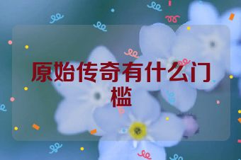 原始传奇有什么门槛
