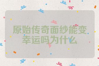 原始传奇面纱能变幸运吗为什么