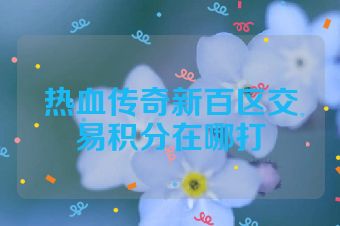 热血传奇新百区交易积分在哪打