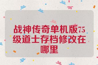 战神传奇单机版75级道士存档修改在哪里