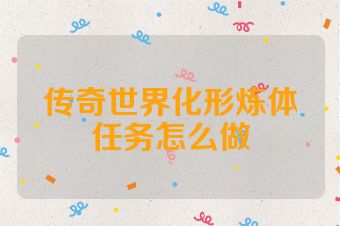 传奇世界化形炼体任务怎么做