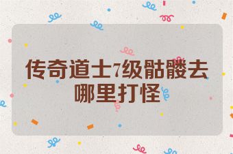 传奇道士7级骷髅去哪里打怪