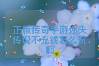 正版传奇手游迷失传说不充钱怎么玩啊