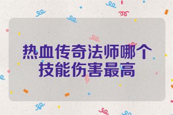 热血传奇法师哪个技能伤害最高