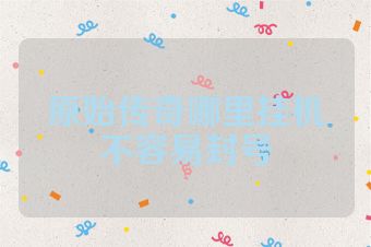 原始传奇哪里挂机不容易封号