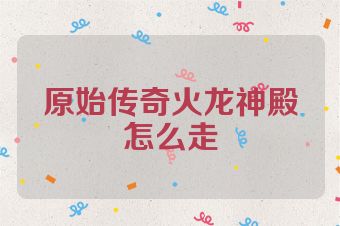 原始传奇火龙神殿怎么走