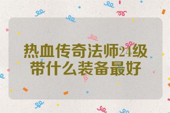 热血传奇法师24级带什么装备最好