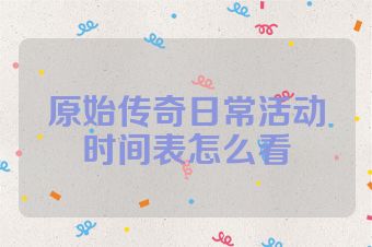 原始传奇日常活动时间表怎么看