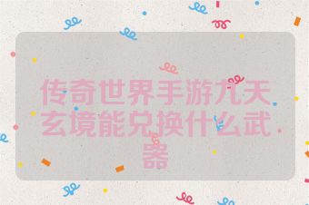 传奇世界手游九天玄境能兑换什么武器