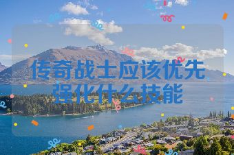 传奇战士应该优先强化什么技能
