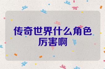 传奇世界什么角色厉害啊