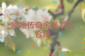 原始传奇金条怎么合成