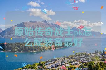 原始传奇战士pk怎么配装备最好