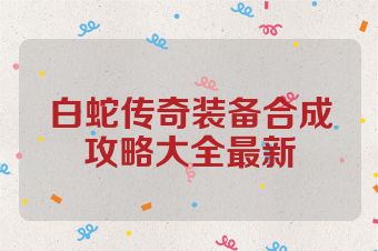 白蛇传奇装备合成攻略大全最新