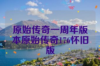 原始传奇一周年版本原始传奇176怀旧版
