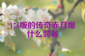 176版的传奇赤月爆什么装备