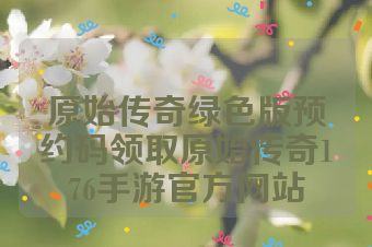 原始传奇绿色版预约码领取原始传奇176手游官方网站
