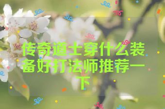 传奇道士穿什么装备好打法师推荐一下