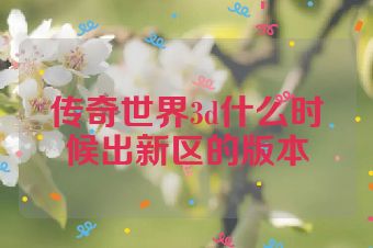 传奇世界3d什么时候出新区的版本