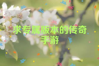 求专属版本的传奇手游