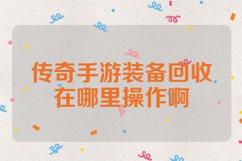 传奇手游装备回收在哪里操作啊