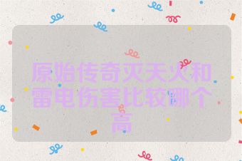 原始传奇灭天火和雷电伤害比较哪个高