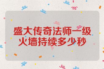盛大传奇法师一级火墙持续多少秒