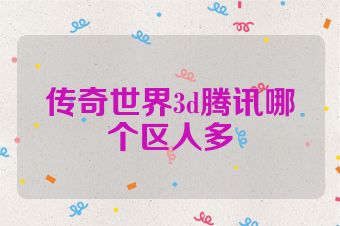 传奇世界3d腾讯哪个区人多