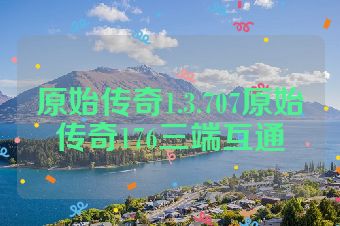 原始传奇1.3.707原始传奇176三端互通