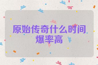 原始传奇什么时间爆率高