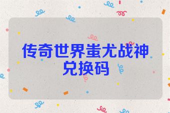 传奇世界蚩尤战神兑换码