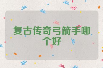 复古传奇弓箭手哪个好