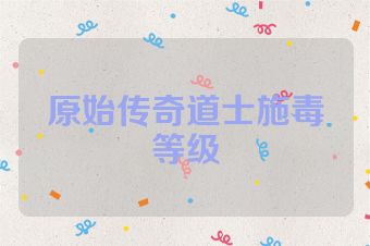 原始传奇道士施毒等级