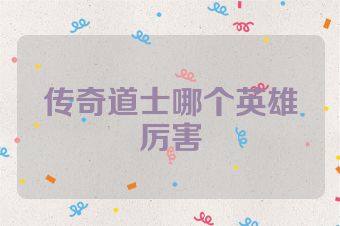 传奇道士哪个英雄厉害