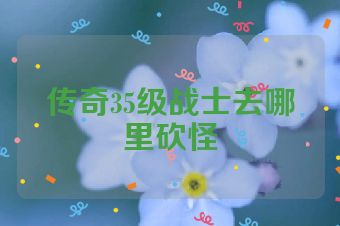 传奇35级战士去哪里砍怪