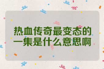 热血传奇最变态的一集是什么意思啊