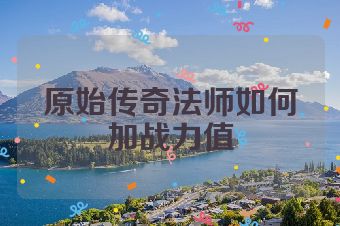原始传奇法师如何加战力值