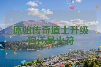 原始传奇道士升级狗还是火符