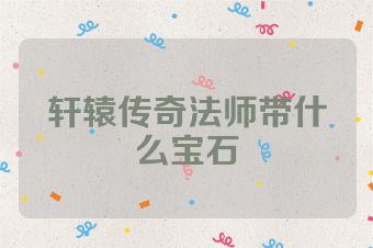 轩辕传奇法师带什么宝石