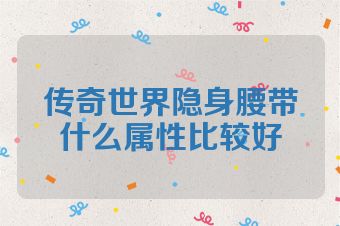 传奇世界隐身腰带什么属性比较好