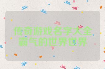传奇游戏名字大全霸气的世界世界