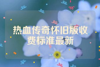 热血传奇怀旧版收费标准最新