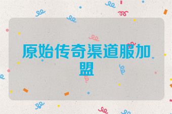原始传奇渠道服加盟