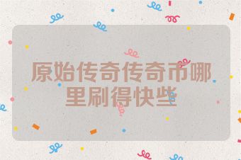原始传奇传奇币哪里刷得快些