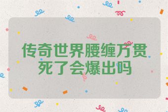 传奇世界腰缠万贯死了会爆出吗
