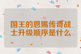 国王的恩赐传奇战士升级顺序是什么