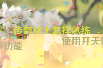 传奇战士怎样熟练使用开天斩功能