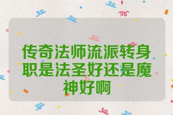 传奇法师流派转身职是法圣好还是魔神好啊
