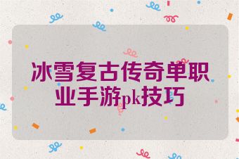 冰雪复古传奇单职业手游pk技巧